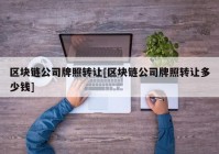 区块链公司牌照转让[区块链公司牌照转让多少钱]