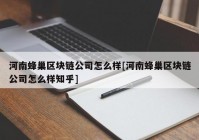 河南蜂巢区块链公司怎么样[河南蜂巢区块链公司怎么样知乎]