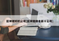 区块链好的公司[区块链排名前十公司]