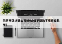 俄罗斯区块链公司税收[俄罗斯数字货币交易所]