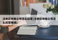 注册区块链公司怎么经营[注册区块链公司怎么经营赚钱]