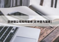 区块链公司如何装修[区块链与装修]