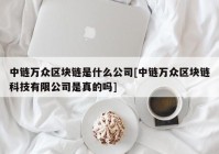 中链万众区块链是什么公司[中链万众区块链科技有限公司是真的吗]