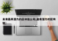 未来最具潜力的区块链公司[最有潜力的区块链]