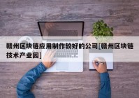 赣州区块链应用制作较好的公司[赣州区块链技术产业园]