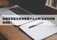 南康区智能化区块链是什么公司[智能区块链有哪些]