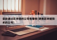 目前通过区块链的公司有哪些[使用区块链技术的公司]