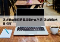 区块链公司招聘要求是什么学历[区块链技术员招聘]