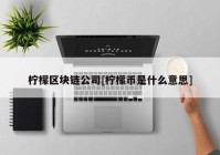 柠檬区块链公司[柠檬币是什么意思]