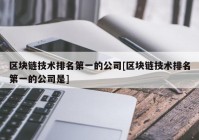 区块链技术排名第一的公司[区块链技术排名第一的公司是]