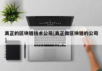 真正的区块链技术公司[真正做区块链的公司]