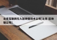 北京互联网引入区块链技术公司[北京 区块链公司]