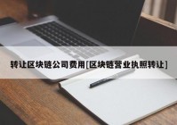 转让区块链公司费用[区块链营业执照转让]