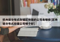 杭州做分布式存储区块链的公司有哪些[区块链分布式存储公司哪个好]