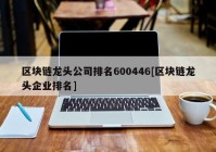 区块链龙头公司排名600446[区块链龙头企业排名]