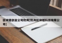 区块链创业公司杭州[杭州区块链科技有限公司]