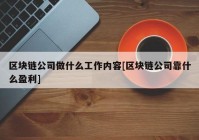 区块链公司做什么工作内容[区块链公司靠什么盈利]