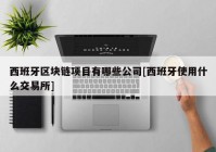 西班牙区块链项目有哪些公司[西班牙使用什么交易所]