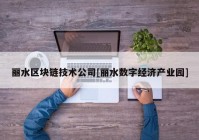 丽水区块链技术公司[丽水数字经济产业园]