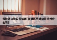 微链区块链公司杭州[微链区块链公司杭州分公司]