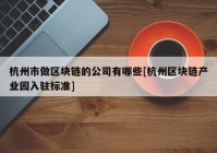 杭州市做区块链的公司有哪些[杭州区块链产业园入驻标准]