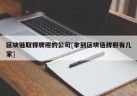 区块链取得牌照的公司[拿到区块链牌照有几家]