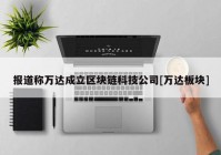 报道称万达成立区块链科技公司[万达板块]