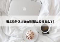 聚龙股份区块链公司[聚龙股份怎么了]