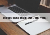 区块链公司注册时间[区块链公司好注册吗]