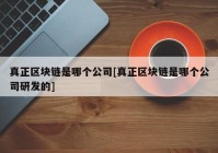 真正区块链是哪个公司[真正区块链是哪个公司研发的]