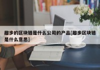 趣步的区块链是什么公司的产品[趣步区块链是什么意思]