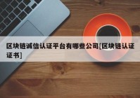 区块链诚信认证平台有哪些公司[区块链认证证书]