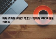 新加坡做区块链公司怎么样[新加坡区块链是传销吗]