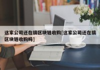 这家公司还在搞区块链收购[这家公司还在搞区块链收购吗]